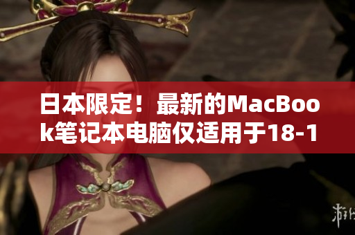 日本限定！最新的MacBook笔记本电脑仅适用于18-19岁的用户