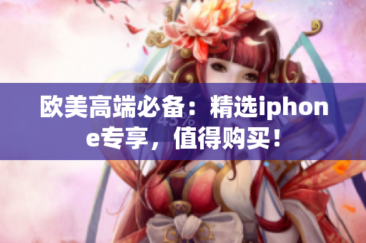 欧美高端必备：精选iphone专享，值得购买！