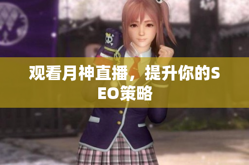 观看月神直播，提升你的SEO策略