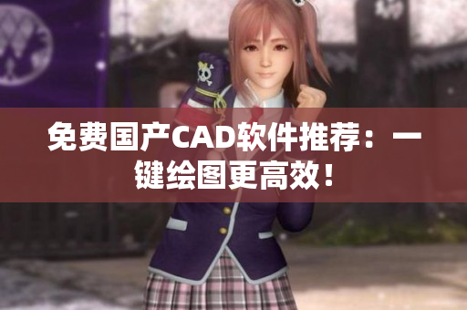 免费国产CAD软件推荐：一键绘图更高效！
