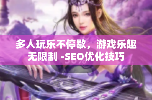 多人玩乐不停歇，游戏乐趣无限制 -SEO优化技巧