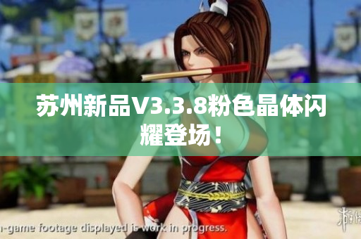 苏州新品V3.3.8粉色晶体闪耀登场！