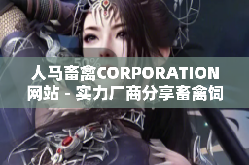 人马畜禽CORPORATION网站 - 实力厂商分享畜禽饲养管理心得