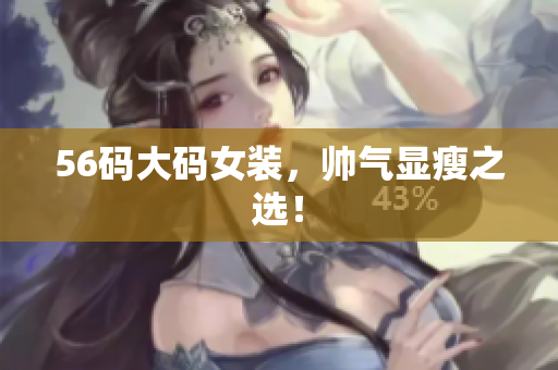 56码大码女装，帅气显瘦之选！