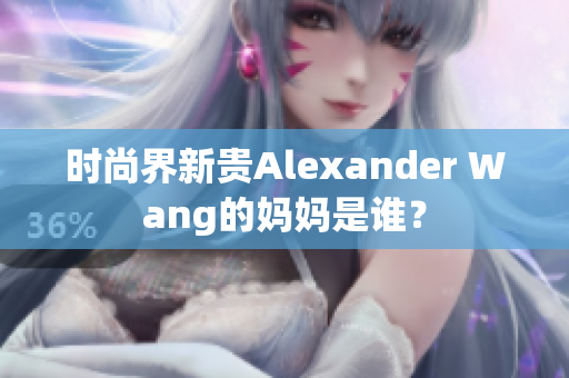 时尚界新贵Alexander Wang的妈妈是谁？