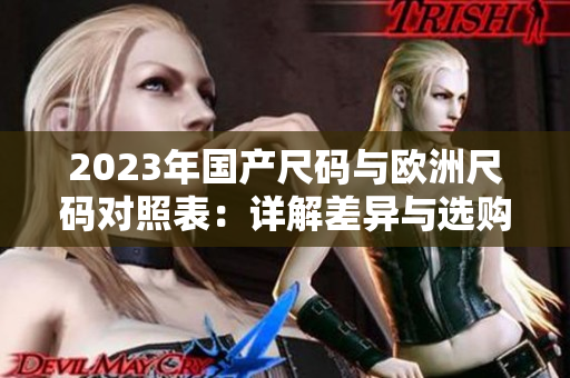 2023年国产尺码与欧洲尺码对照表：详解差异与选购建议
