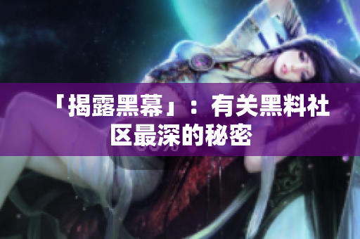 「揭露黑幕」：有关黑料社区最深的秘密