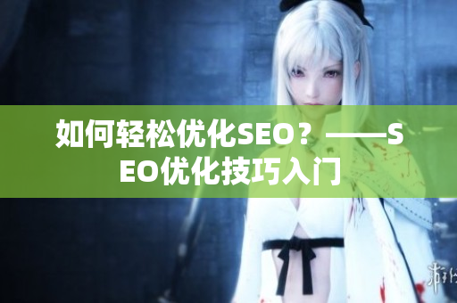 如何轻松优化SEO？——SEO优化技巧入门