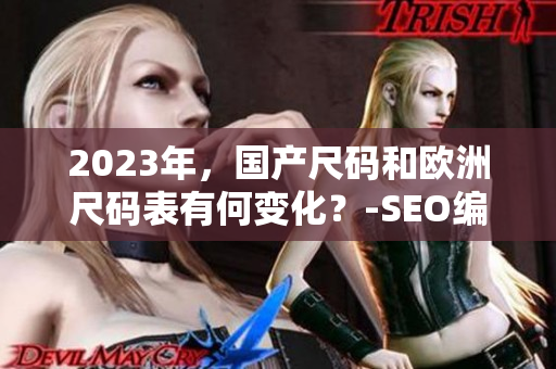 2023年，国产尺码和欧洲尺码表有何变化？-SEO编辑