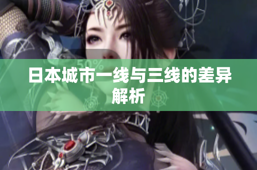 日本城市一线与三线的差异解析