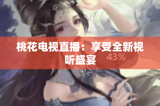 桃花电视直播：享受全新视听盛宴