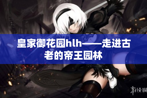 皇家御花园hlh——走进古老的帝王园林