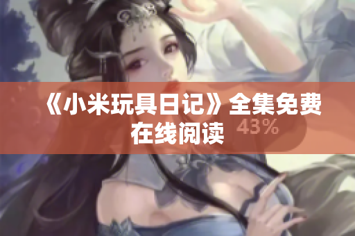 《小米玩具日记》全集免费在线阅读