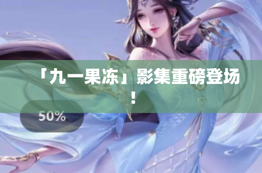 「九一果冻」影集重磅登场！
