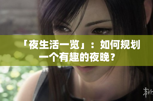 「夜生活一览」：如何规划一个有趣的夜晚？