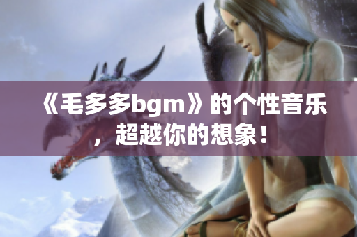 《毛多多bgm》的个性音乐，超越你的想象！