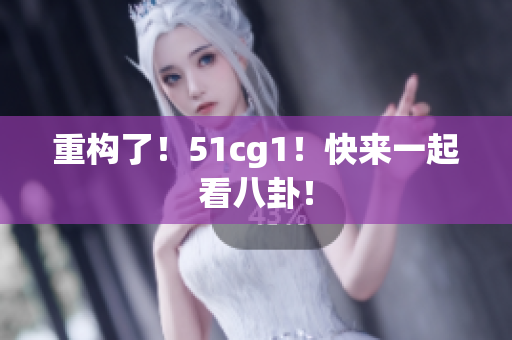 重构了！51cg1！快来一起看八卦！