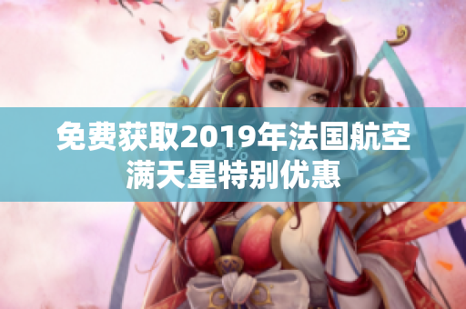 免费获取2019年法国航空满天星特别优惠