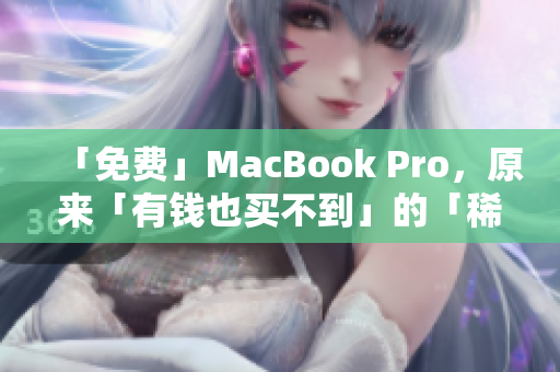 「免费」MacBook Pro，原来「有钱也买不到」的「稀缺神器」？