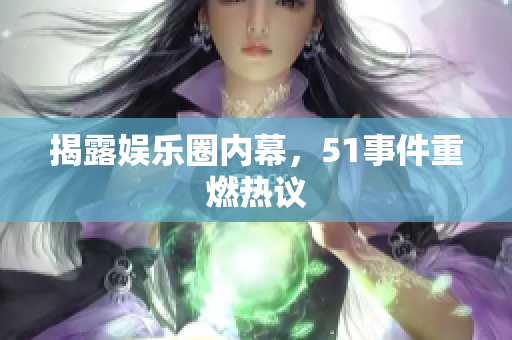 揭露娱乐圈内幕，51事件重燃热议