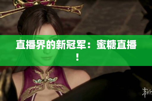 直播界的新冠军：蜜糖直播！