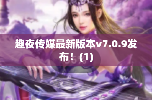 趣夜传媒最新版本v7.0.9发布！(1)