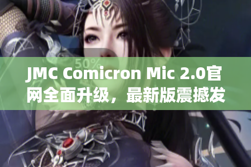 JMC Comicron Mic 2.0官网全面升级，最新版震撼发布
