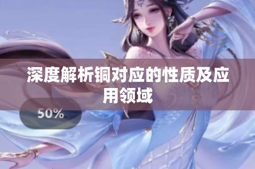 深度解析铜对应的性质及应用领域