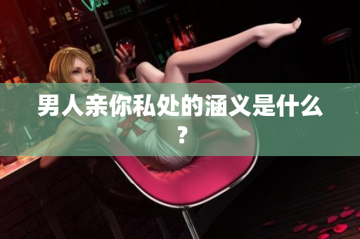 男人亲你私处的涵义是什么？