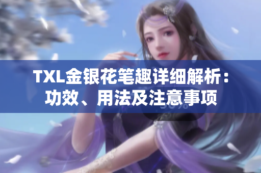 TXL金银花笔趣详细解析：功效、用法及注意事项