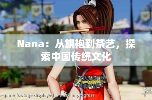 Nana：从旗袍到茶艺，探索中国传统文化