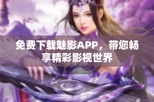 免费下载魅影APP，带您畅享精彩影视世界