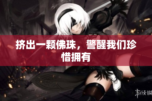 挤出一颗佛珠，警醒我们珍惜拥有