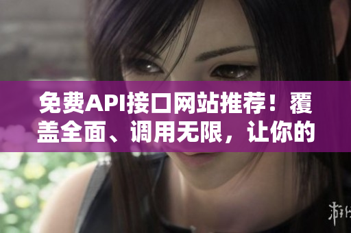 免费API接口网站推荐！覆盖全面、调用无限，让你的开发事半功倍
