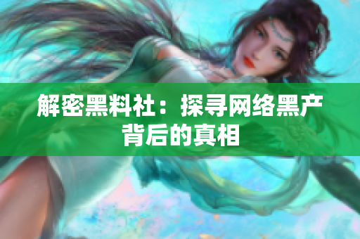 解密黑料社：探寻网络黑产背后的真相