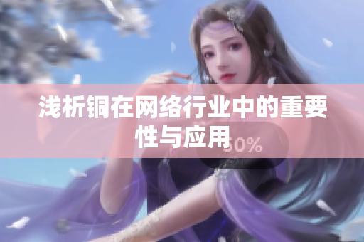 浅析铜在网络行业中的重要性与应用