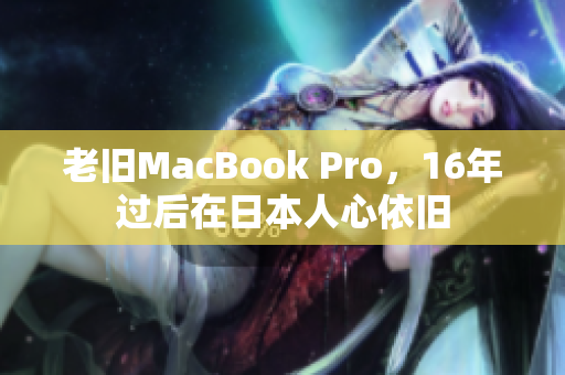 老旧MacBook Pro，16年过后在日本人心依旧