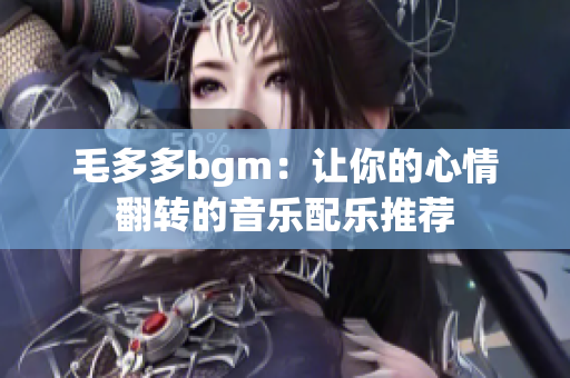毛多多bgm：让你的心情翻转的音乐配乐推荐