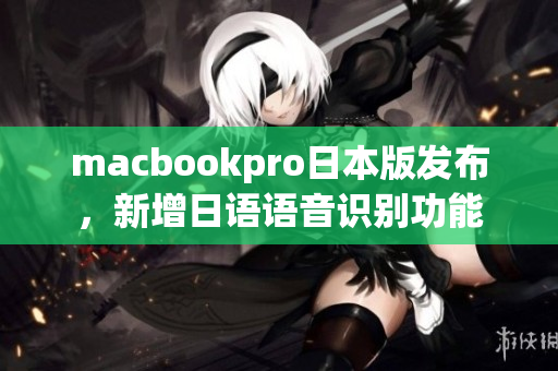 macbookpro日本版发布，新增日语语音识别功能