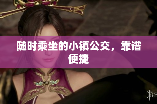 随时乘坐的小镇公交，靠谱便捷