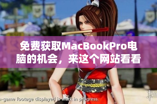 免费获取MacBookPro电脑的机会，来这个网站看看吧！