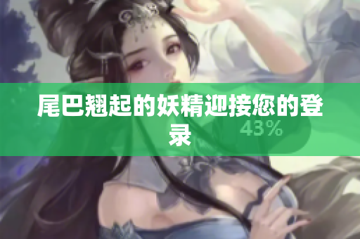 尾巴翘起的妖精迎接您的登录