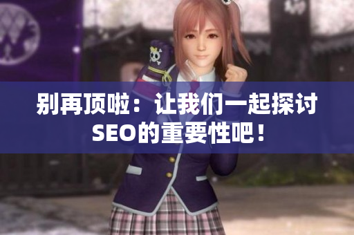 别再顶啦：让我们一起探讨SEO的重要性吧！