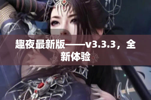 趣夜最新版——v3.3.3，全新体验