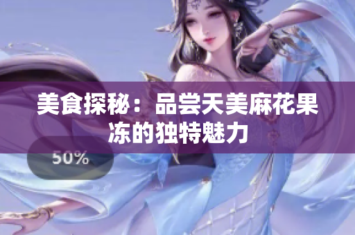 美食探秘：品尝天美麻花果冻的独特魅力