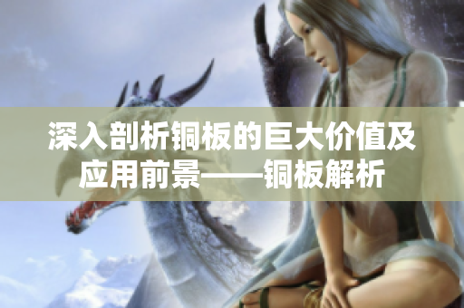 深入剖析铜板的巨大价值及应用前景——铜板解析