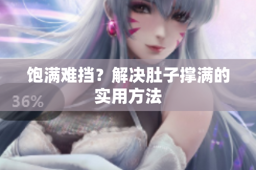 饱满难挡？解决肚子撑满的实用方法