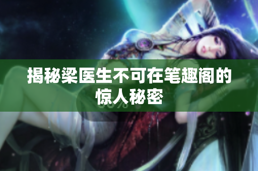 揭秘梁医生不可在笔趣阁的惊人秘密