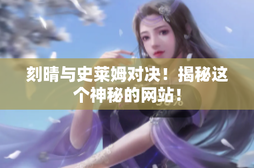 刻晴与史莱姆对决！揭秘这个神秘的网站！