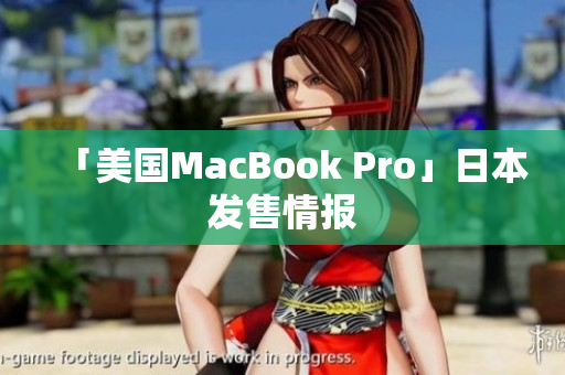 「美国MacBook Pro」日本发售情报